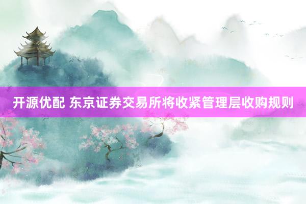开源优配 东京证券交易所将收紧管理层收购规则
