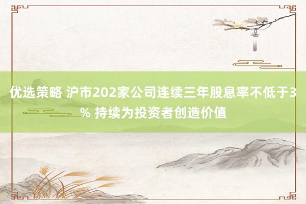 优选策略 沪市202家公司连续三年股息率不低于3% 持续为投资者创造价值