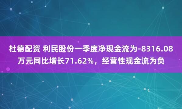 杜德配资 利民股份一季度净现金流为-8316.08万元同比增长71.62%，经营性现金流为负