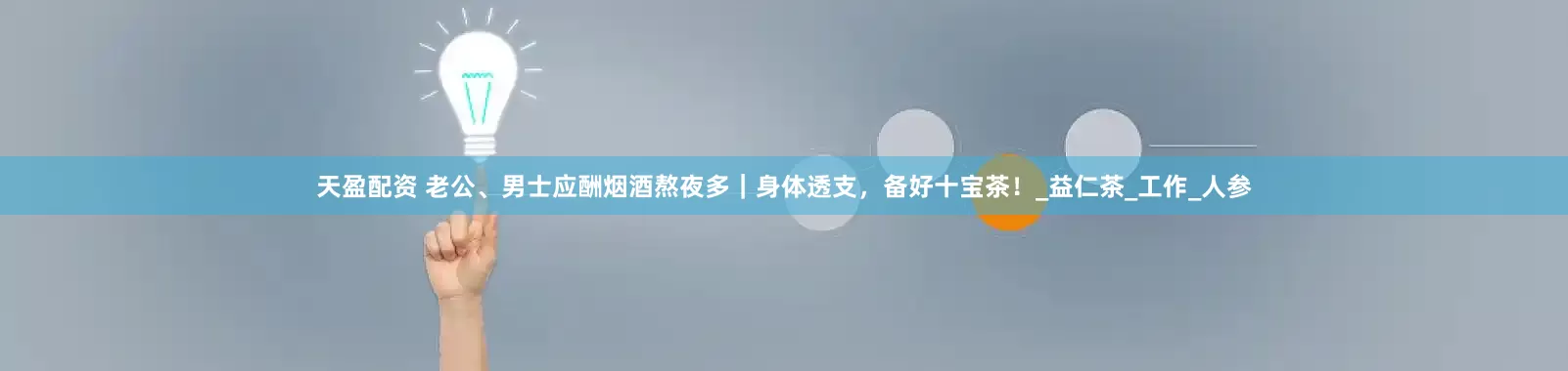天盈配资 老公、男士应酬烟酒熬夜多｜身体透支，备好十宝茶！_益仁茶_工作_人参