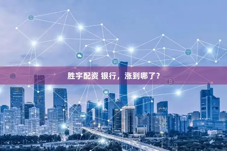 胜宇配资 银行，涨到哪了？