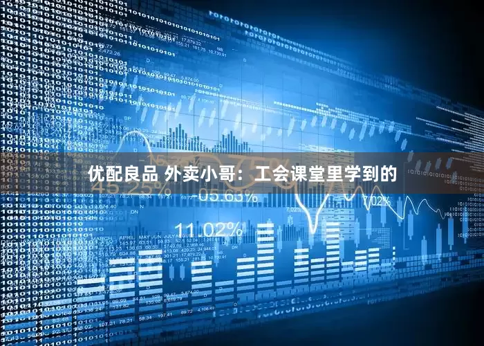 优配良品 外卖小哥：工会课堂里学到的