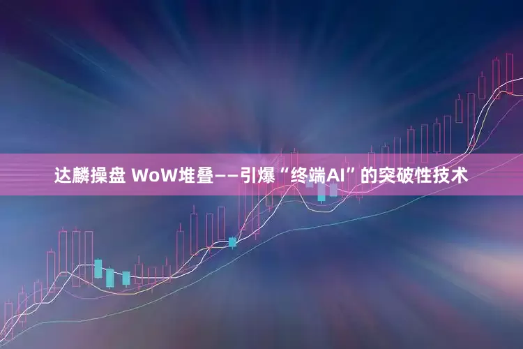 达麟操盘 WoW堆叠——引爆“终端AI”的突破性技术