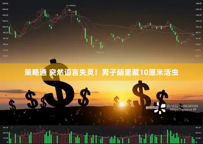 策略通 突然语言失灵！男子脑里藏10厘米活虫