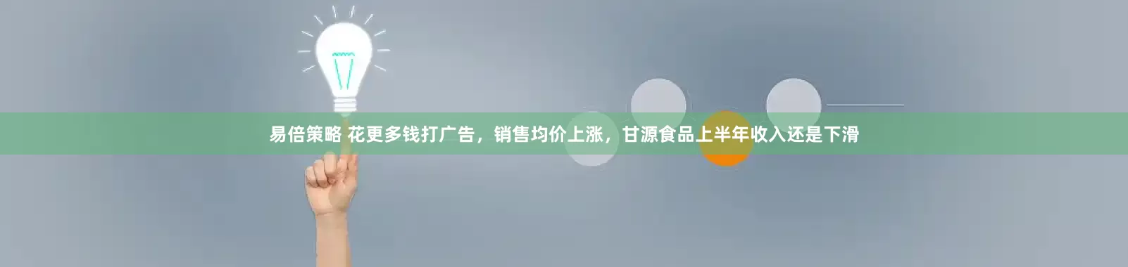 易倍策略 花更多钱打广告，销售均价上涨，甘源食品上半年收入还是下滑