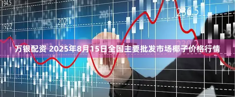 万银配资 2025年8月15日全国主要批发市场椰子价格行情