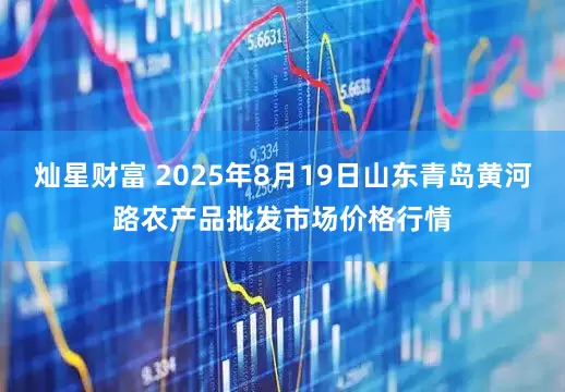 灿星财富 2025年8月19日山东青岛黄河路农产品批发市场价格行情