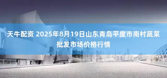 天牛配资 2025年8月19日山东青岛平度市南村蔬菜批发市场价格行情