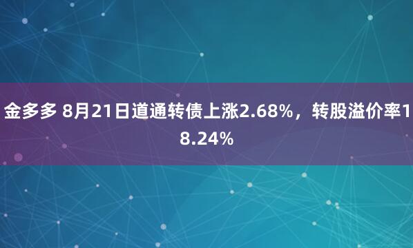 金多多 8月21日道通转债上涨2.68%，转股溢价率18.24%