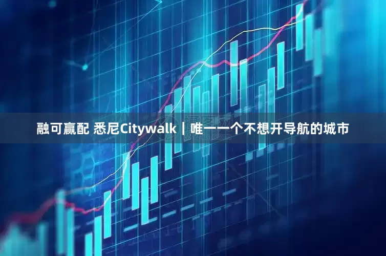 融可赢配 悉尼Citywalk｜唯一一个不想开导航的城市