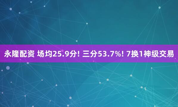 永隆配资 场均25.9分! 三分53.7%! 7换1神级交易